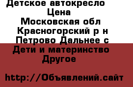 Детское автокресло “babyton“ › Цена ­ 3 500 - Московская обл., Красногорский р-н, Петрово-Дальнее с. Дети и материнство » Другое   